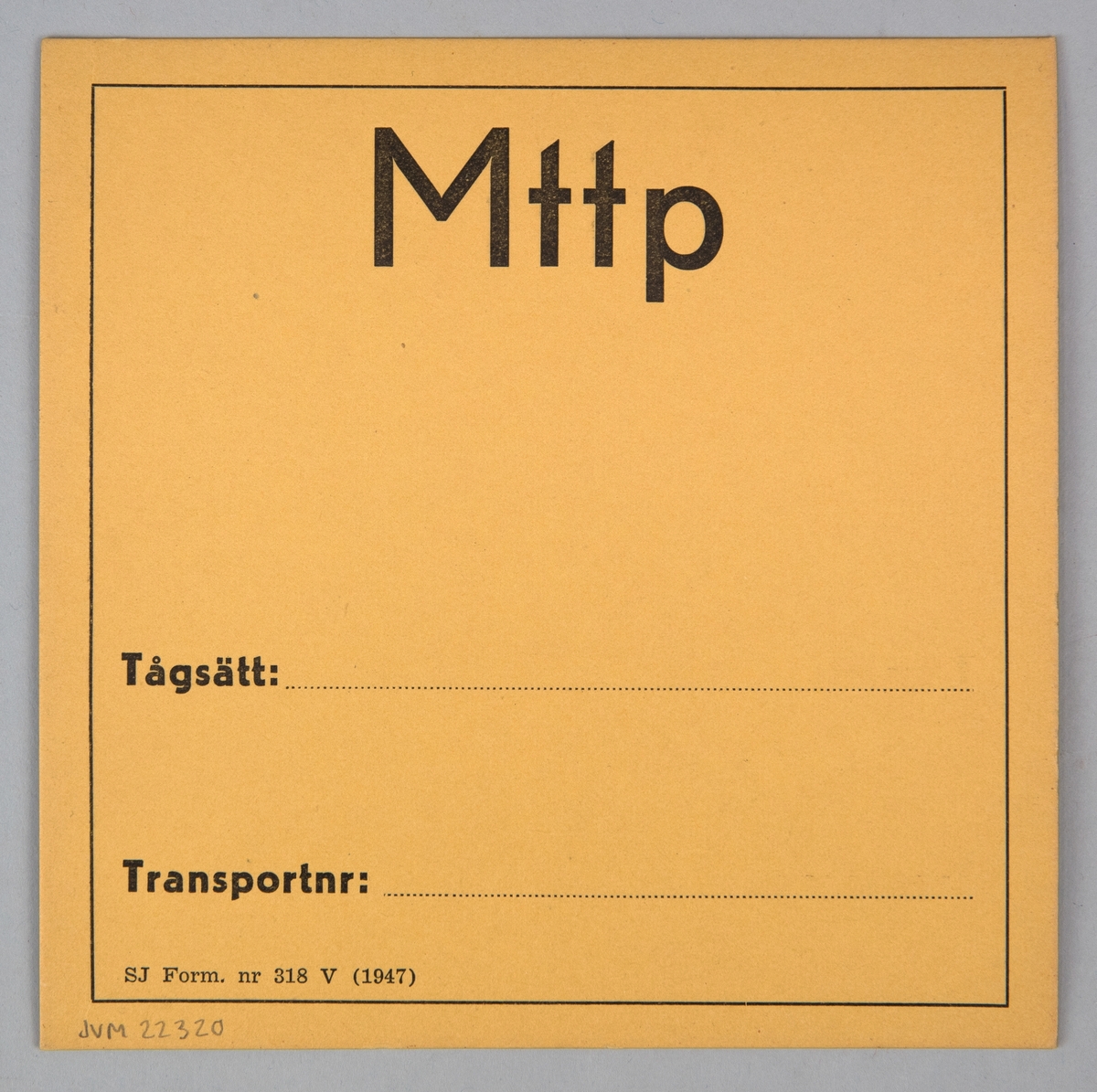 Kvadratiskt vagnskort av papper. På båda sidorna finns en tunn svart ram, innanför ramen står det tryckt i svart "Mttp", "Tågsätt", "Transportnr" och "SJ Form. nr 318 V (1947)".
På ena sidan står det skrivet med svart penna "Militär" vid fältet för Tågsätt.