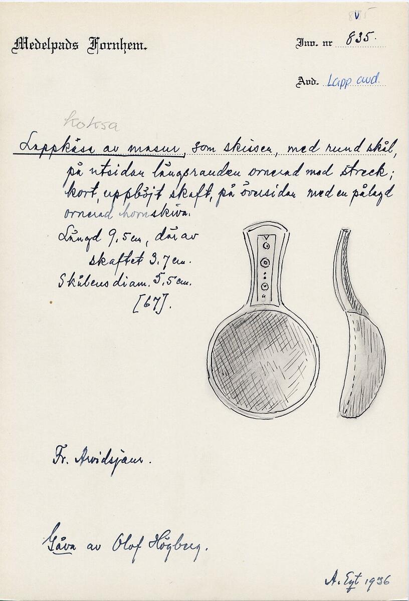 Enligt Inventarieboken I: Nr 67. Nytt nummer 835. En snidad och ornamenterad lappsk kosa (dricksked.) Från Arvidsjaur. Gifvaren: författaren Olof Högberg, Sundsvall.